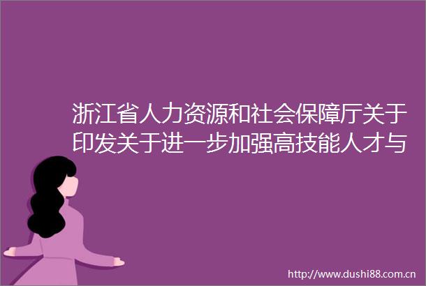 浙江省人力资源和社会保障厅关于印发关于进一步加强高技能人才与专业技术人才职业发展贯通的实施办法的通知