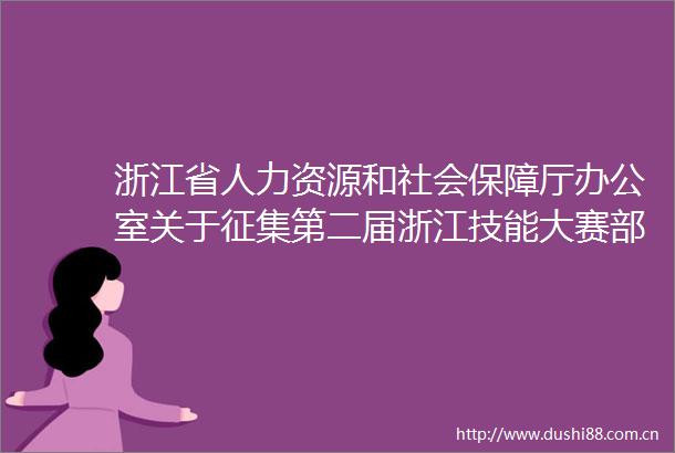 浙江省人力资源和社会保障厅办公室关于征集第二届浙江技能大赛部分赛项承办单位的通知
