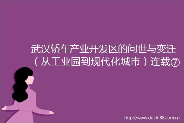 武汉轿车产业开发区的问世与变迁（从工业园到现代化城市）连载⑦