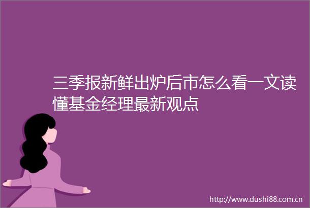 三季报新鲜出炉后市怎么看一文读懂基金经理最新观点