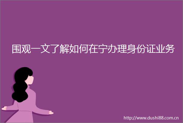 围观一文了解如何在宁办理身份证业务