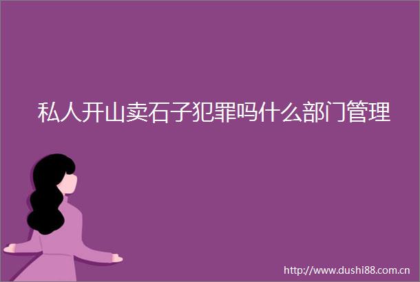私人开山卖石子吗什么部门管理