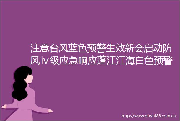 注意台风蓝色预警生效新会启动防风ⅳ级应急响应蓬江江海白色预警