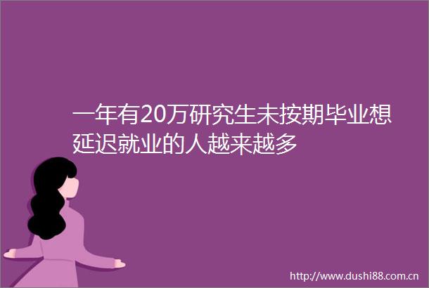 一年有20万研究生未按期毕业想延迟就业的人越来越多