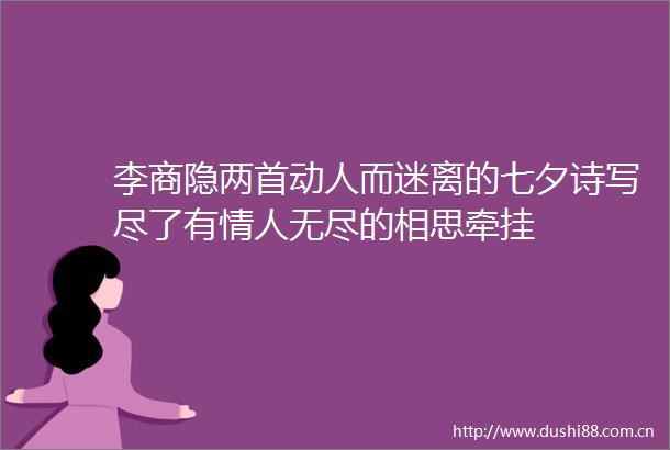 李商隐两首动人而迷离的七夕诗写尽了有无尽的相思牵挂