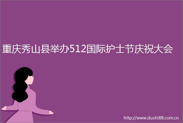 重庆秀山县举办512国际护士节庆祝大会