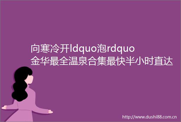 向寒冷开ldquo泡rdquo金华最全温泉合集最快半小时直达泡池赶紧约起来