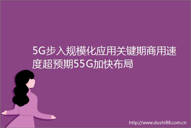 5G步入规模化应用关键期商用速度超预期55G加快布局