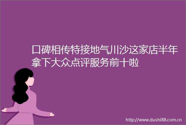 口碑相传特接地气川沙这家店半年拿下大众点评服务前十啦