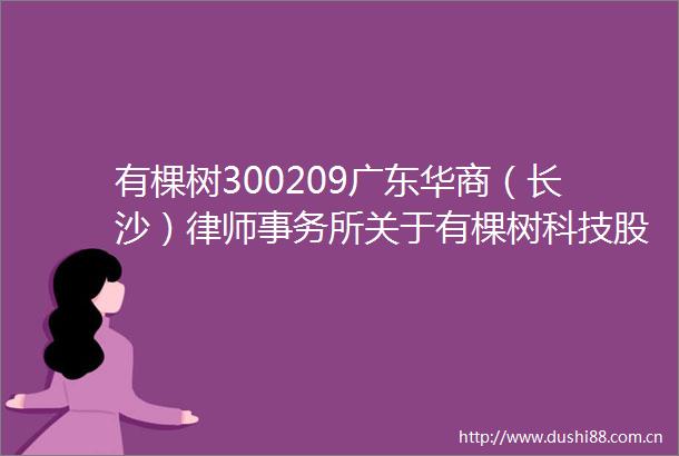 有棵树300209广东华商（长沙）律师事务所关于有棵树科技股份有限公司董事会认定股东临时提案不符合相关规定事项之意见书