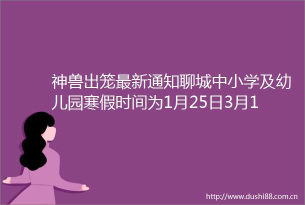神兽出笼最新通知聊城中小学及幼儿园寒假时间为1月25日3月1日