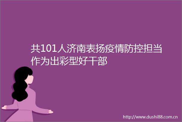共101人济南表扬疫情防控担当作为出彩型好