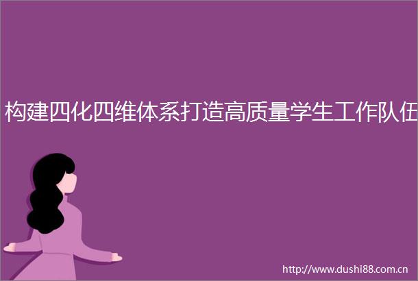 构建四化四维体系打造高质量学生工作队伍