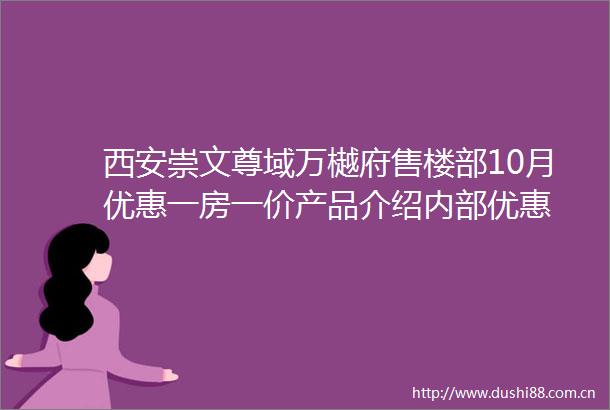 西安崇文尊域万樾府售楼部10月优惠一房一价产品介绍内部优惠