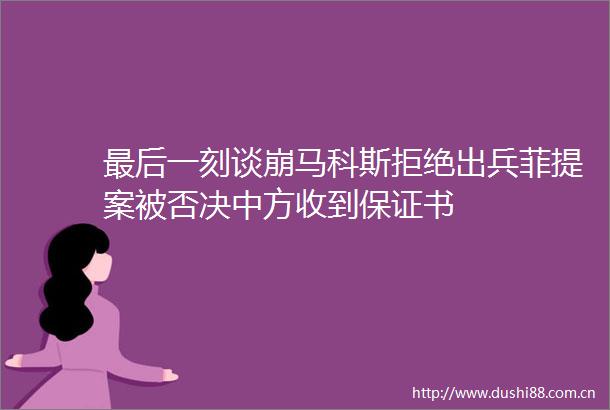 最后一刻谈崩马科斯拒绝出兵菲提案被否决中方收到保证书