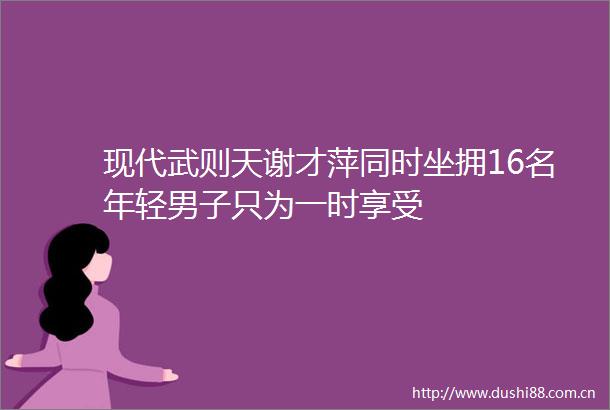 现代武则天谢才萍同时坐拥16名年轻男子只为一时享受