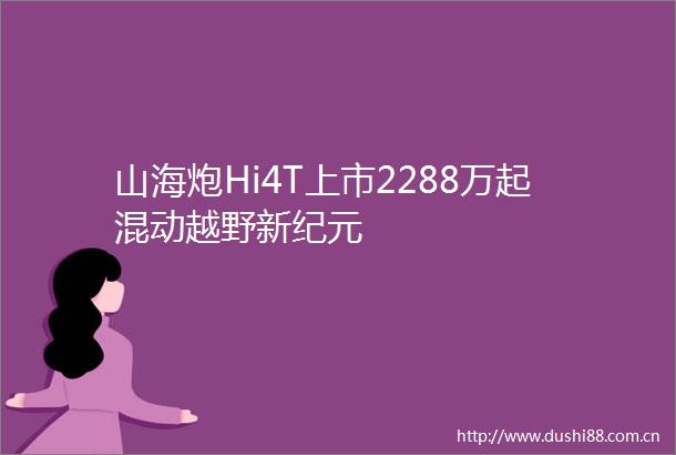 山海炮Hi4T上市2288万起混动越野新纪元