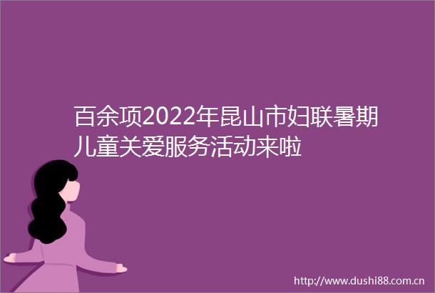 百余项2022年昆山市妇联暑期儿童关爱服务活动来啦