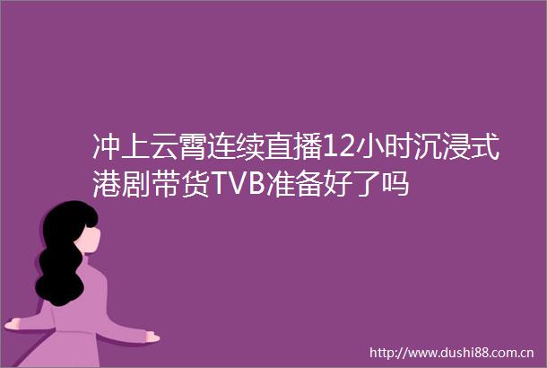 冲上云霄连续直播12小时沉浸式港剧带货TVB准备好了吗
