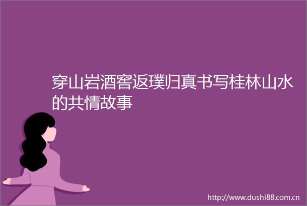 穿山岩酒窖返璞归真书写桂林山水的共情故事