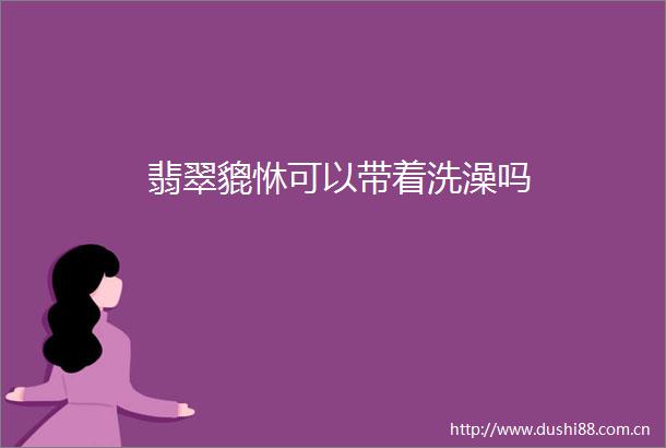 翡翠貔恘可以带着洗澡吗