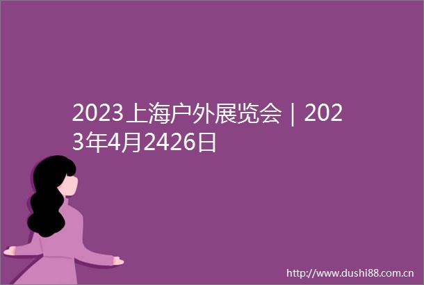 2023上海户外展览会｜2023年4月2426日