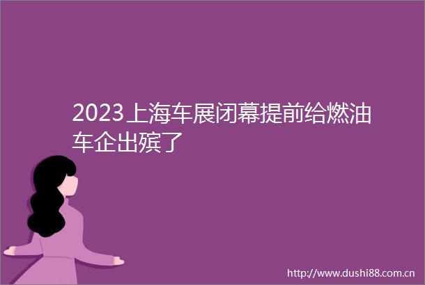 2023上海车展闭幕提前给燃油车企出殡了