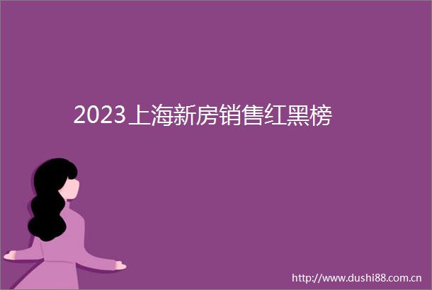 2023上海新房销售红黑榜