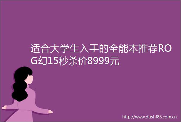适合大学生入手的全能本推荐ROG幻15秒杀价8999元