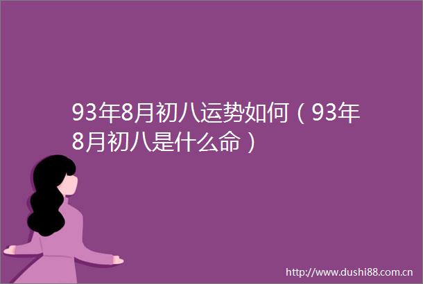 93年8月初八运势如何（93年8月初八是什么命）