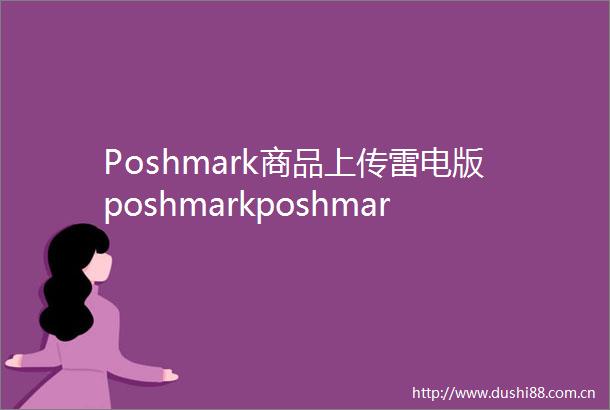 Poshmark商品上传雷电版poshmarkposhmark店