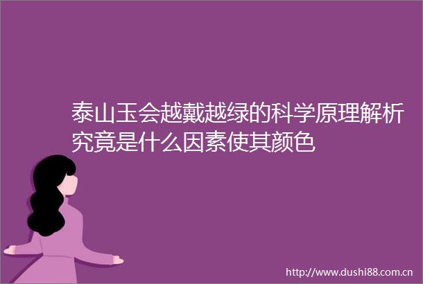 泰山玉会越戴越绿的科学原理解析究竟是什么因素使其颜色