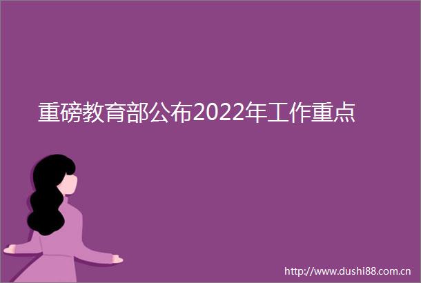 重磅教育部公布2022年工作重点