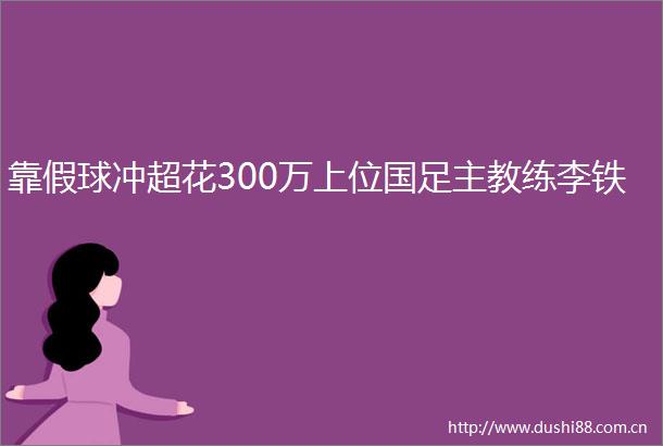 靠假球冲超花300万上位国足主教练李铁