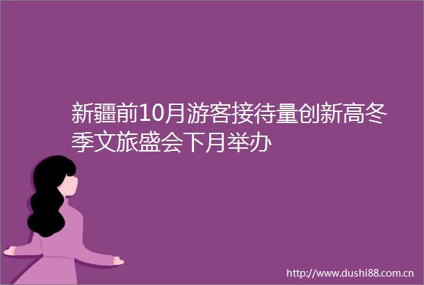 新疆前10月游客接待量创新高冬季文旅盛会下月举办