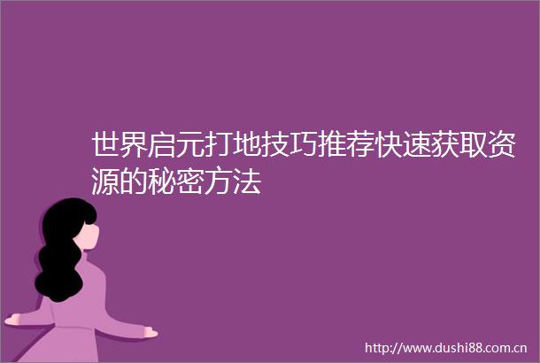 世界启元打地技巧推荐快速获取资源的秘密方法