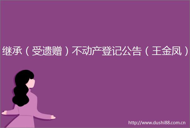 继承（受遗赠）不动产登记公告（王金凤）