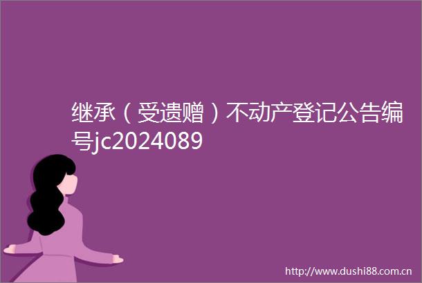 继承（受遗赠）不动产登记公告编号jc2024089
