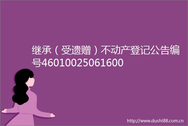 继承（受遗赠）不动产登记公告编号46010025061600000918（20190122075）