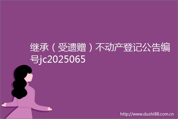 继承（受遗赠）不动产登记公告编号jc2025065