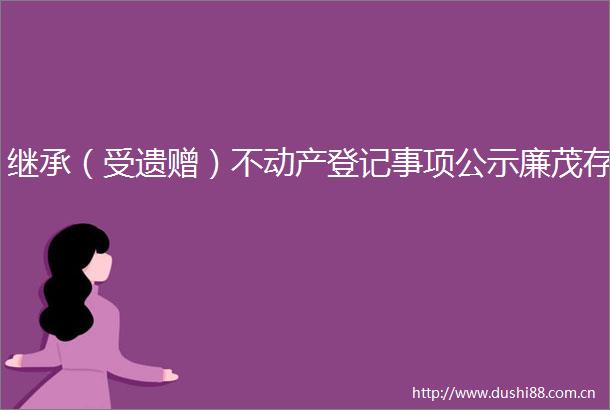 继承（受遗赠）不动产登记事项公示廉茂存