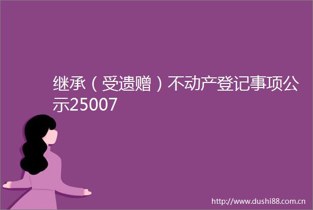 继承（受遗赠）不动产登记事项公示25007
