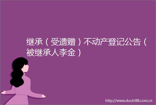 继承（受遗赠）不动产登记公告（被继承人李金）