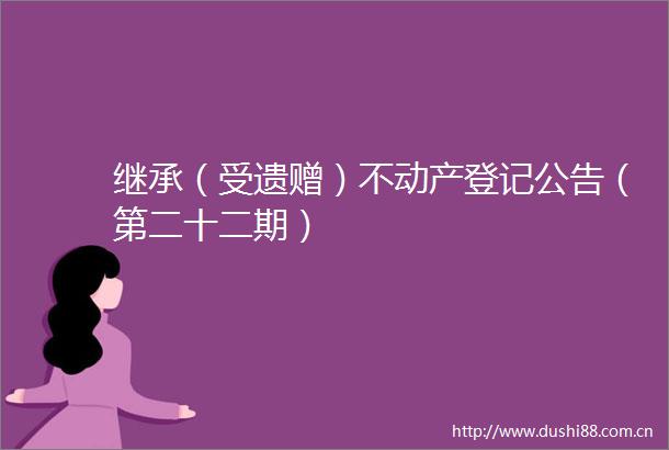 继承（受遗赠）不动产登记公告（第二十二期）