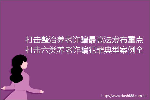 打击整治养老诈最高法发布重点打击六类养老诈典型案例全国执行养老诈案件财产二十亿余元