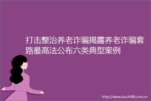 打击整治养老诈养老诈套路最高法公布六类典型案例