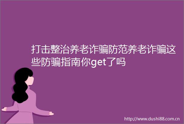 打击整治养老诈防范养老诈这些防指南你get了吗
