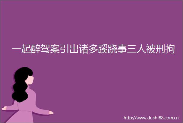 一起醉驾案引出诸多蹊跷事三人被刑拘