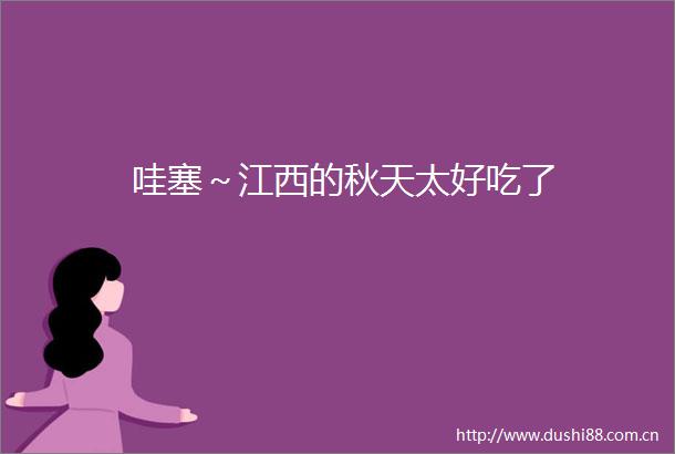 哇塞～江西的秋天太好吃了