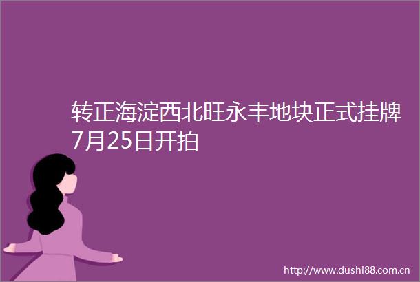 转正海淀西北旺永丰地块正式挂牌7月25日开拍